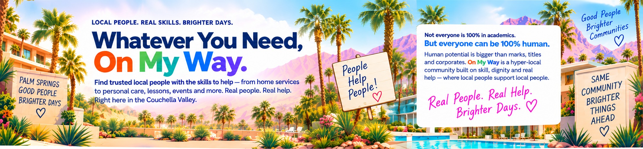 Whatever You Need, On My Way — Local People. Real Skills. Brighter Days. Palm Springs, Good People, Brighter Days. Find trusted local people with the skills to help, from home services to personal care, lessons, events and more, right here in the Coachella Valley.